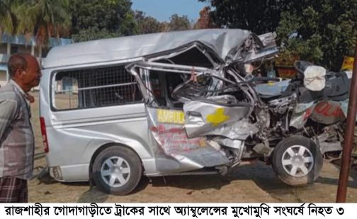 রাজশাহীর গোদাগাড়ীতে ট্রাকের সাথে অ্যাম্বুলেন্সের মুখোমুখি সংঘর্ষে নিহত ৩