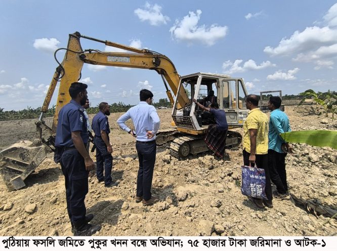 পুঠিয়ায় ফসলি জমিতে পুকুর খনন বন্ধে অভিযান: ৭৫ হাজার টাকা জরিমানা ও আটক-১