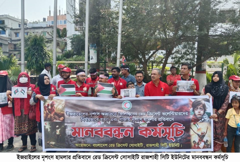 ইজরাইলের নৃশংস হামলার প্রতিবাদে রেড ক্রিসেন্ট সোসাইটি রাজশাহী সিটি ইউনিটের মানববন্ধন কর্মসূচি