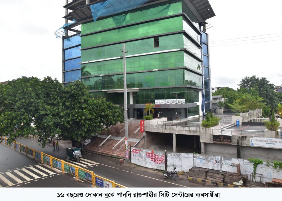 ১৬ বছরেও দোকান বুঝে পাননি রাজশাহীর সিটি সেন্টারের ব্যবসায়ীরা