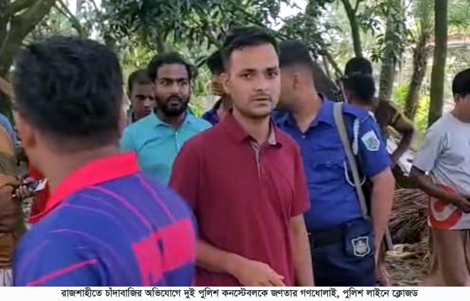 রাজশাহীতে চাঁদাবাজির অভিযোগে দুই পুলিশ কনস্টেবলকে জণতার গণধোলাই, পুলিশ লাইনে ক্লোজড