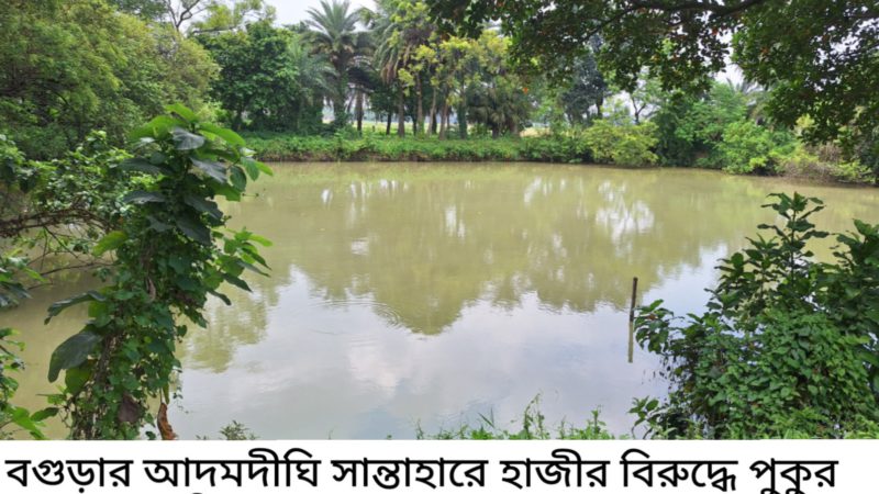 আদমদীঘিতে হাজীর বিরুদ্ধে পুকুর দখলের অভিযোগ