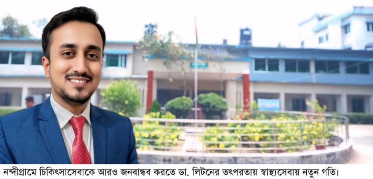 নন্দীগ্রামে চিকিৎসাসেবাকে আরও জনবান্ধব করতে ডা. লিটনের চেষ্টায় স্বাস্থ্যখাত ফিরে পেয়েছে নতুন গতি